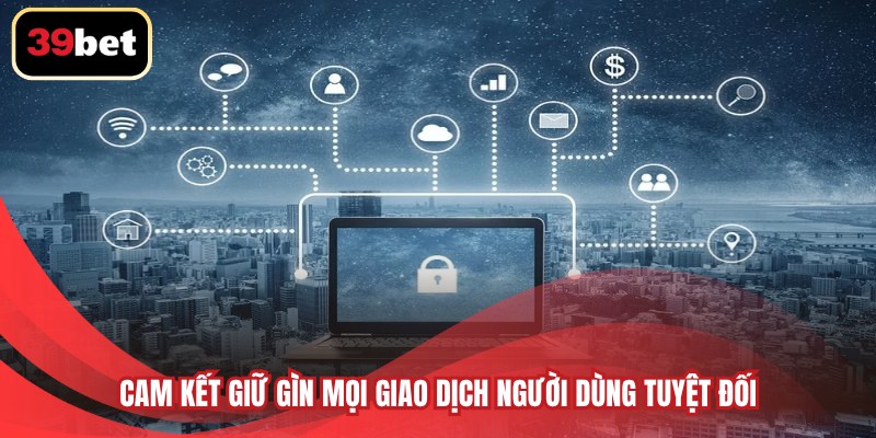 Cam kết giữ gìn mọi giao dịch người dùng tuyệt đối