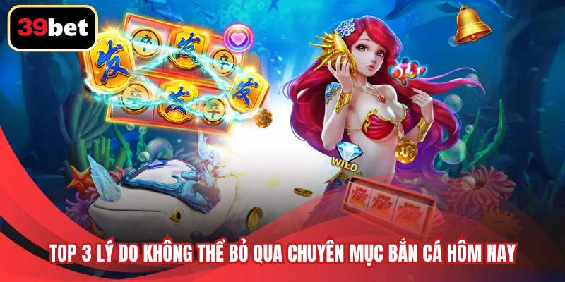 Top 3 lý do không thể bỏ qua chuyên mục bắn cá hôm nay